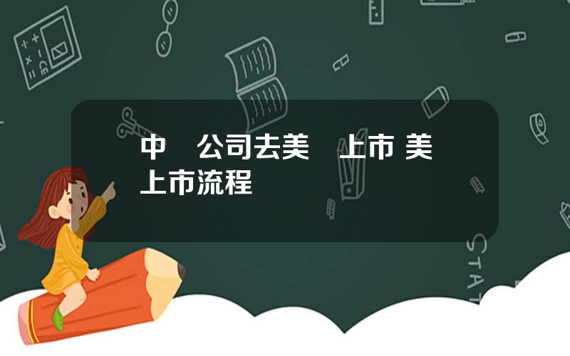 中國公司去美國上市 美國上市流程